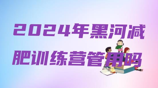十大2024年黑河减肥训练营管用吗排行榜
