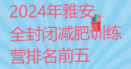 十大2024年雅安全封闭减肥训练营排名前五排行榜