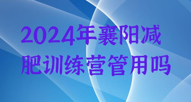 十大2024年襄阳减肥训练营管用吗排行榜