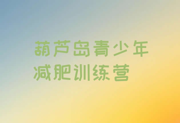 十大9月葫芦岛减肥特训营十大排名排行榜
