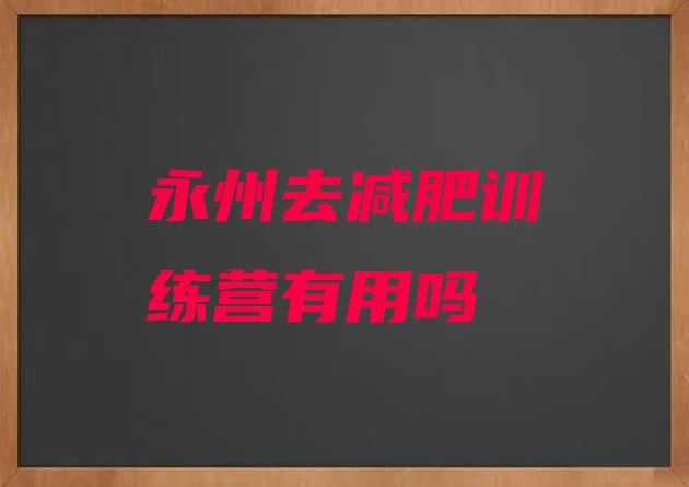 十大永州去减肥训练营有用吗排行榜