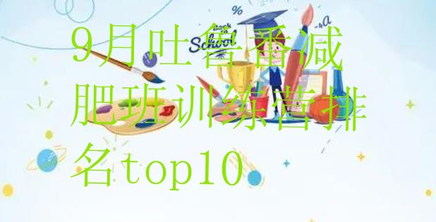 十大9月吐鲁番减肥班训练营排名top10排行榜