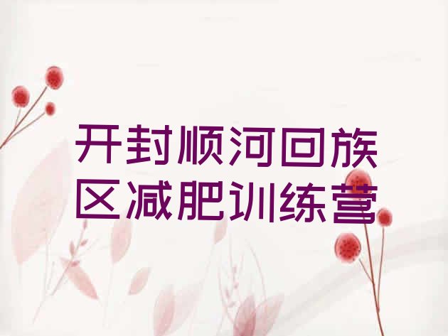 十大开封顺河回族区健康减肥训练营排名一览表排行榜