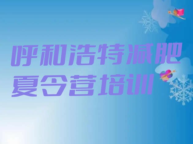 十大呼和浩特玉泉区暑期减肥训练营哪家好排行榜