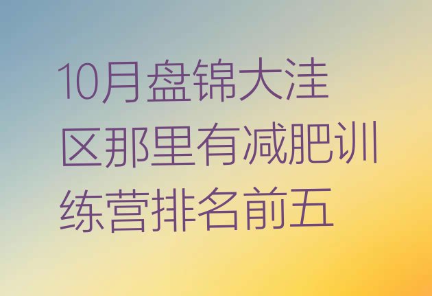 十大10月盘锦大洼区那里有减肥训练营排名前五排行榜