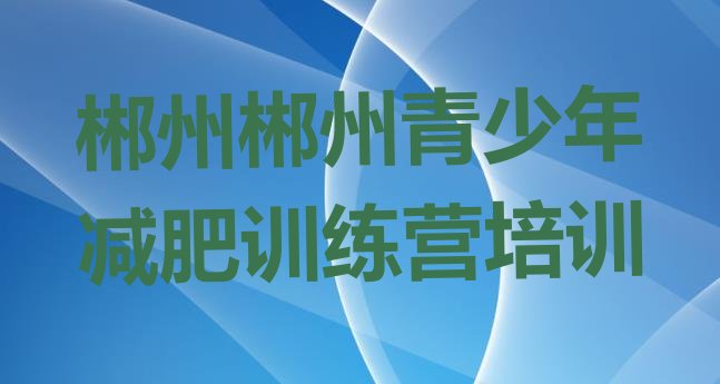 十大10月郴州减肥训练营需要多少钱排名前十排行榜