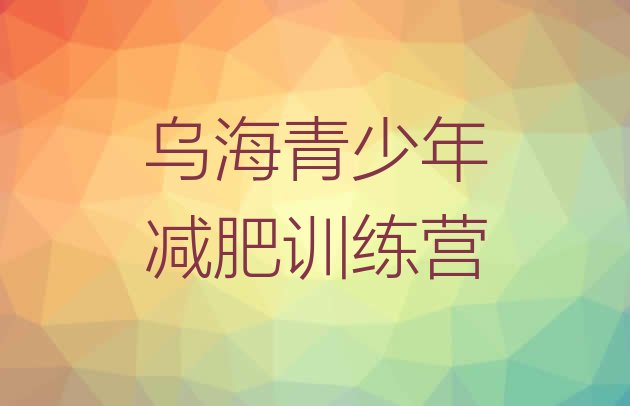 十大乌海去减肥训练营有用吗推荐一览排行榜