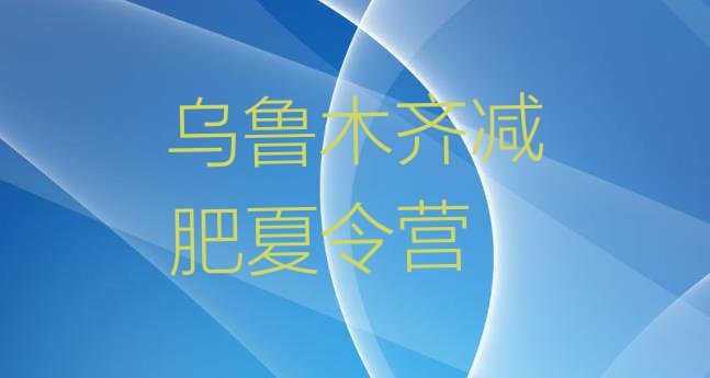 十大2024年乌鲁木齐全封闭式减肥训练营排名排行榜