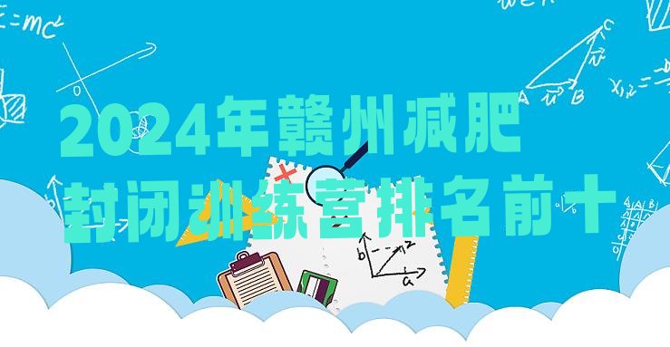 十大2024年赣州减肥封闭训练营排名前十排行榜