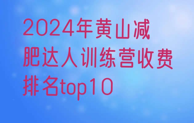 十大2024年黄山减肥达人训练营收费排名top10排行榜