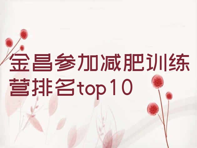 十大金昌参加减肥训练营排名top10排行榜