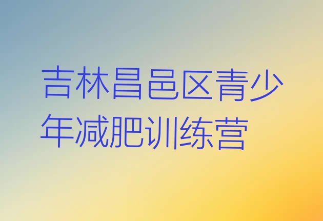 十大2024年吉林昌邑区减肥达人训练营排名前十排行榜