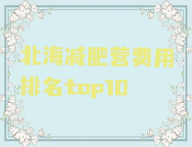 十大北海减肥营费用排名top10排行榜