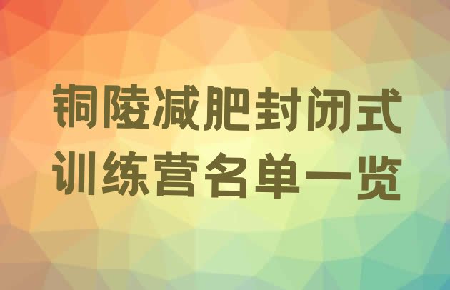 十大铜陵减肥封闭式训练营名单一览排行榜
