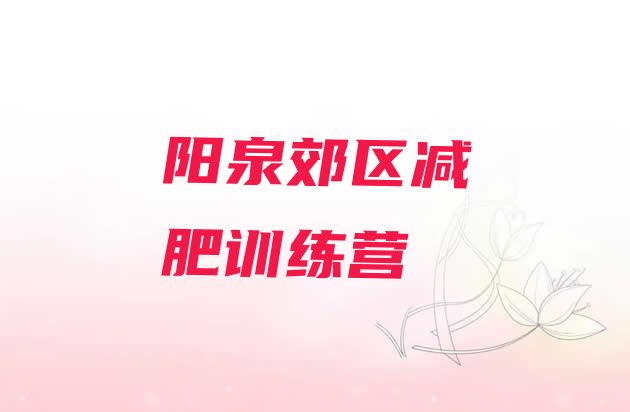 十大10月阳泉郊区一个月减肥训练营排行榜