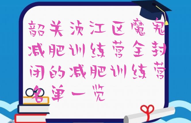 十大韶关浈江区魔鬼减肥训练营全封闭的减肥训练营名单一览排行榜