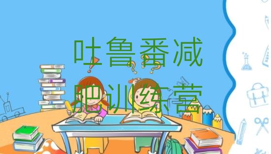 十大10月吐鲁番哪有减肥训练营排行榜