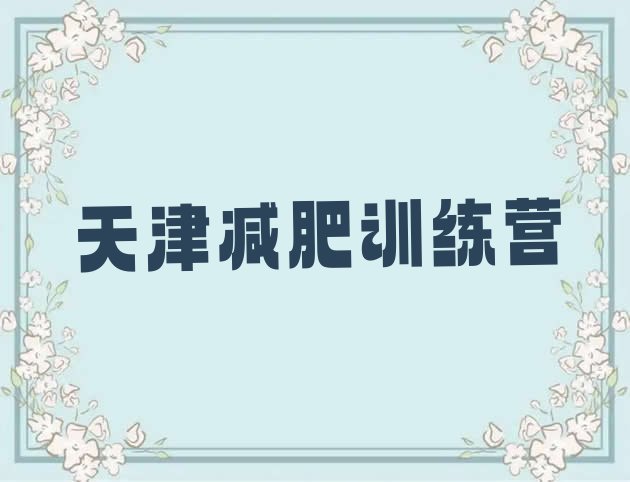 十大2024年天津全封闭式减肥训练营名单一览排行榜