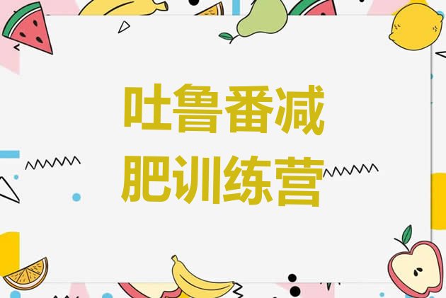 十大2024年吐鲁番减肥训练营大概多少钱排行榜