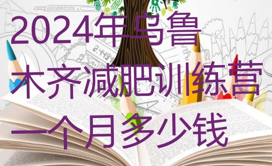 十大2024年乌鲁木齐减肥训练营一个月多少钱排行榜