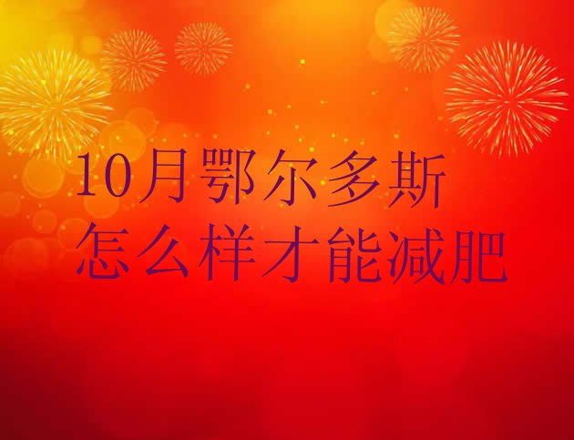 十大10月鄂尔多斯怎么样才能减肥排行榜