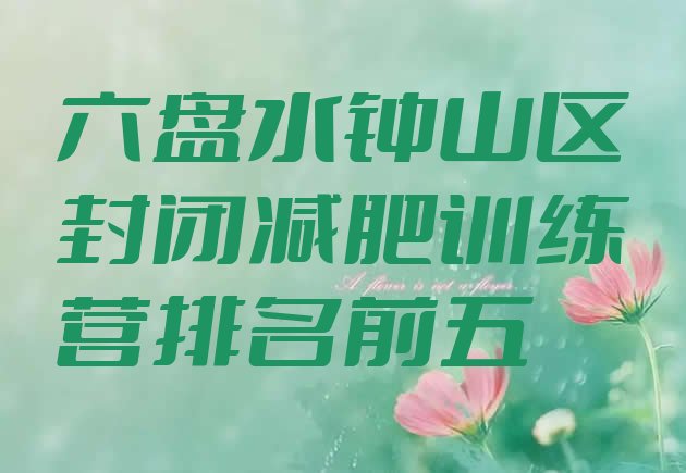 十大六盘水钟山区封闭减肥训练营排名前五排行榜