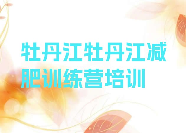 十大2024年牡丹江减肥训练营管用吗排行榜
