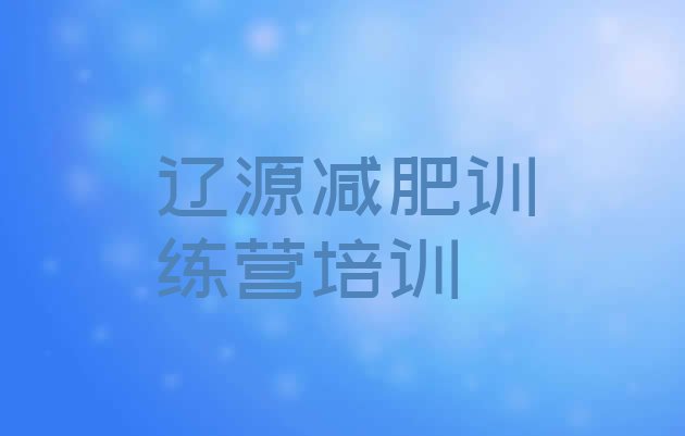 十大2024年辽源减肥营训练多少钱排名一览表排行榜