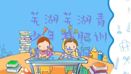十大2024年芜湖镜湖区减肥训练营哪里推荐一览排行榜