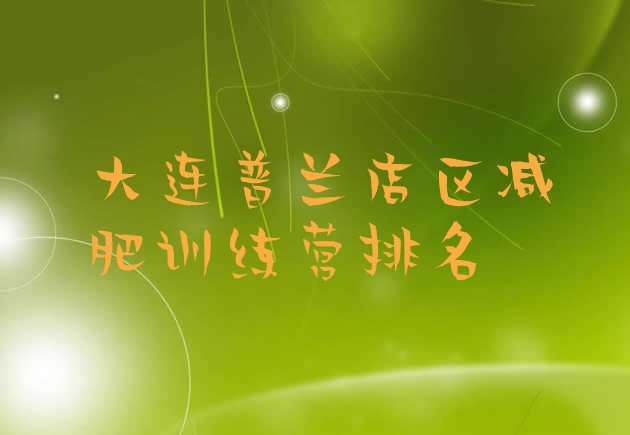 十大大连普兰店区减肥训练营排名排行榜
