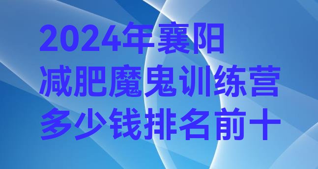 十大2024年襄阳减肥魔鬼训练营多少钱排名前十排行榜