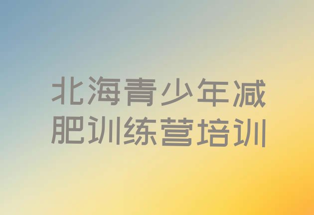 十大2024年北海减肥训练营哪里便宜排行榜