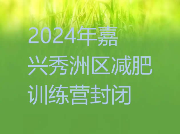 十大2024年嘉兴秀洲区减肥训练营封闭排行榜