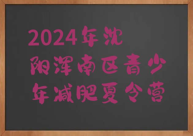 十大2024年沈阳浑南区青少年减肥夏令营排行榜