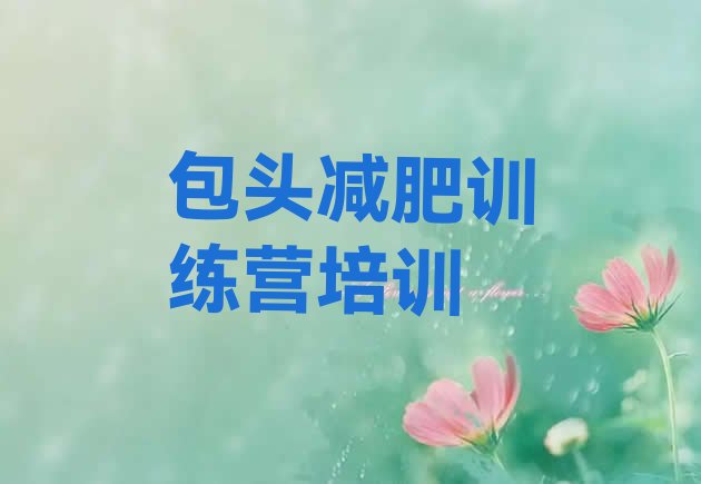 十大2024年包头东河区减肥训练营哪里有十大排名排行榜