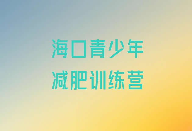 十大10月海口去减肥训练营有用吗排名前十排行榜