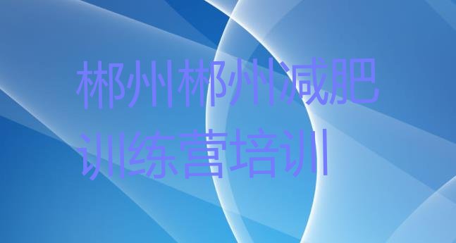 十大2024年郴州北湖区暑假减肥训练营排行榜