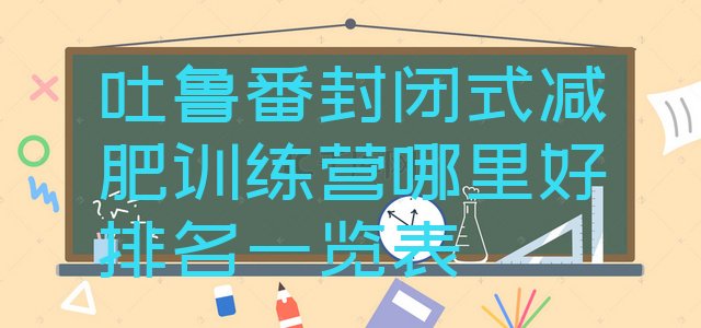 十大吐鲁番封闭式减肥训练营哪里好排名一览表排行榜
