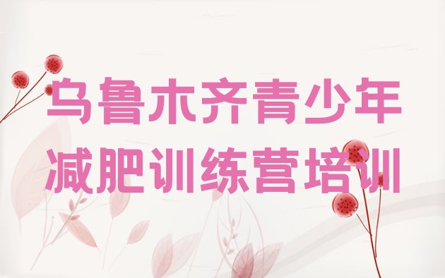 十大10月乌鲁木齐减肥训练营封闭式排行榜