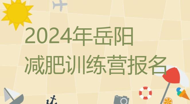 十大2024年岳阳减肥训练营报名排行榜