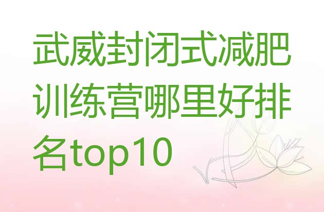 十大武威封闭式减肥训练营哪里好排名top10排行榜