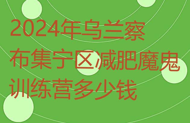 十大2024年乌兰察布集宁区减肥魔鬼训练营多少钱排行榜