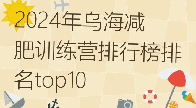 十大2024年乌海减肥训练营排行榜排名top10排行榜