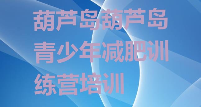 十大2024年葫芦岛集体减肥训练营推荐一览排行榜