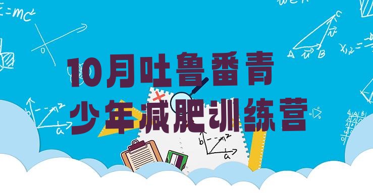 十大10月吐鲁番青少年减肥训练营排行榜