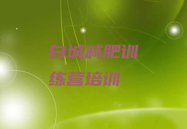 十大10月白城洮北区哪的封闭减肥训练营好排名排行榜