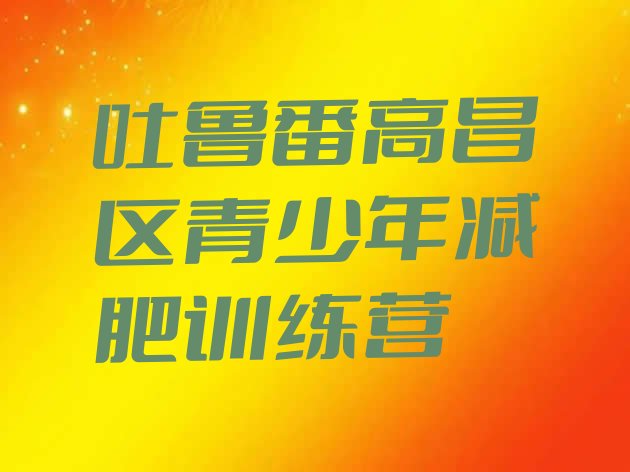 十大吐鲁番高昌区减肥训练营报名排行榜