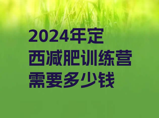 十大2024年定西减肥训练营需要多少钱排行榜