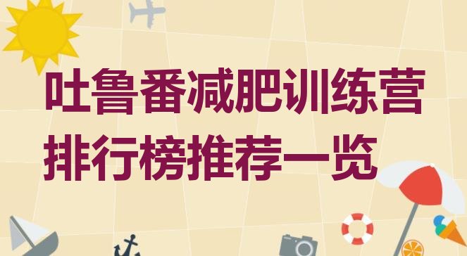 十大吐鲁番减肥训练营排行榜推荐一览排行榜