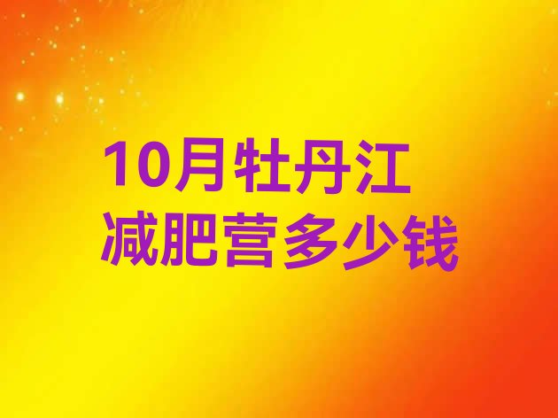 十大10月牡丹江减肥营多少钱排行榜